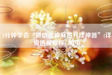 3分钟学会“微信雀神麻将开挂神器	”(详细透视教程)-知乎