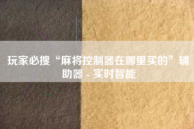 玩家必搜“麻将控制器在哪里买的	”辅助器 - 实时智能