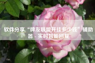 软件分享“牌友联盟开挂多少钱”辅助器 - 实时智能回复