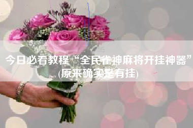 今日必看教程“全民雀神麻将开挂神器	”(原来确实是有挂)