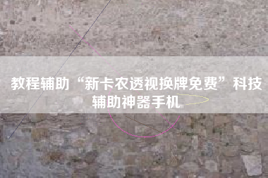 教程辅助“新卡农透视换牌免费”科技辅助神器手机