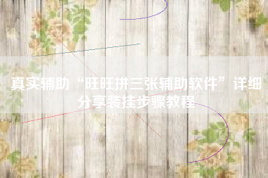真实辅助“旺旺拼三张辅助软件”详细分享装挂步骤教程