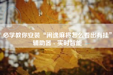 必学教你安装“闲逸麻将怎么看出有挂	”辅助器 - 实时智能