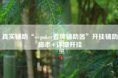 真实辅助“wepoker看牌辅助器”开挂辅助脚本+详细开挂