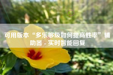 可用版本“多乐够级如何提高胜率	”辅助器 - 实时智能回复