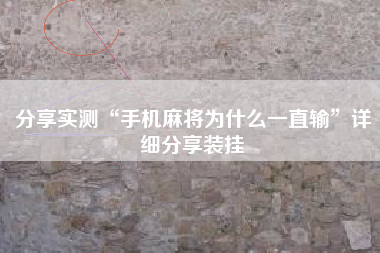 分享实测“手机麻将为什么一直输	”详细分享装挂