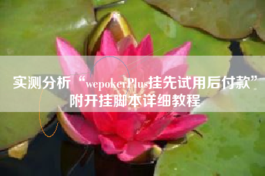 实测分析“wepokerPlus挂先试用后付款”附开挂脚本详细教程