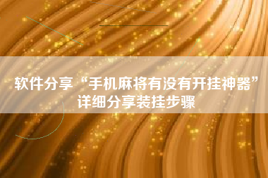 软件分享“手机麻将有没有开挂神器”详细分享装挂步骤