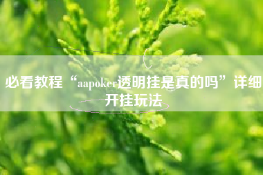 必看教程“aapoker透明挂是真的吗	”详细开挂玩法