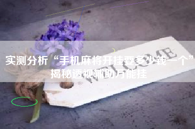 实测分析“手机麻将开挂要多少钱一个	”揭秘透视辅助万能挂