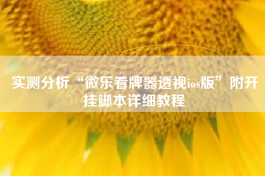 实测分析“微乐看牌器透视ios版”附开挂脚本详细教程