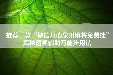 推荐一款“微信开心泉州麻将免费挂	”揭秘透视辅助万能挂用法