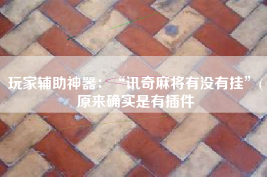 玩家辅助神器：“讯奇麻将有没有挂	”(原来确实是有插件