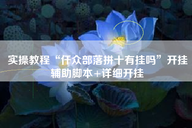 实操教程“仟众部落拼十有挂吗	”开挂辅助脚本+详细开挂