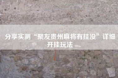 分享实测“聚友贵州麻将有挂没	”详细开挂玩法