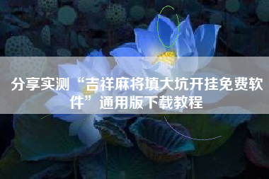 分享实测“吉祥麻将填大坑开挂免费软件”通用版下载教程