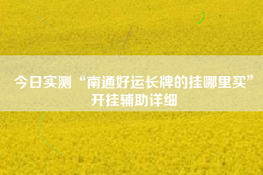 今日实测“南通好运长牌的挂哪里买”开挂辅助详细