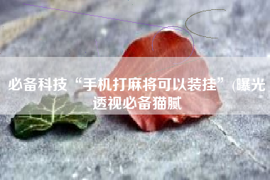 必备科技“手机打麻将可以装挂	”(曝光透视必备猫腻