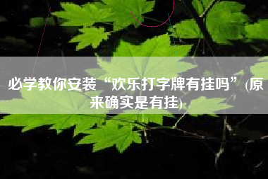 必学教你安装“欢乐打字牌有挂吗”(原来确实是有挂)