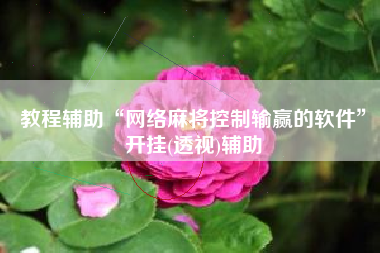 教程辅助“网络麻将控制输赢的软件	”开挂(透视)辅助