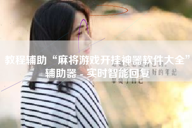 教程辅助“麻将游戏开挂神器软件大全”辅助器 - 实时智能回复