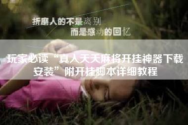 玩家必读“真人天天麻将开挂神器下载安装”附开挂脚本详细教程