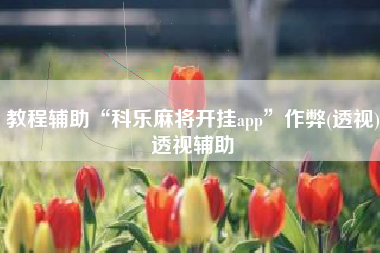 教程辅助“科乐麻将开挂app	”作弊(透视)透视辅助