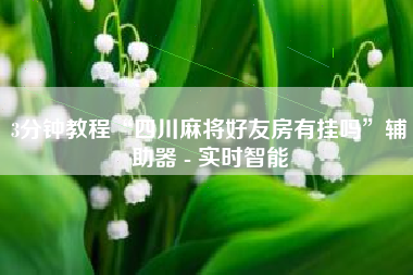 3分钟教程“四川麻将好友房有挂吗”辅助器 - 实时智能