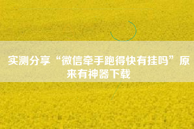 实测分享“微信牵手跑得快有挂吗”原来有神器下载