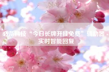 必备科技“今日长牌开挂免费	”辅助器 - 实时智能回复