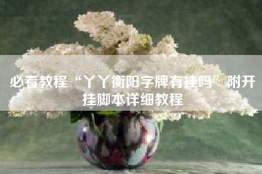 必看教程“丫丫衡阳字牌有挂吗”附开挂脚本详细教程