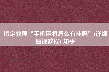 指定教程“手机麻将怎么有挂吗”(详细透视教程)-知乎