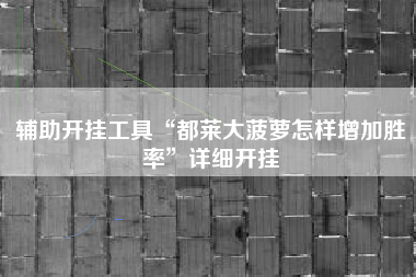 辅助开挂工具“都莱大菠萝怎样增加胜率”详细开挂