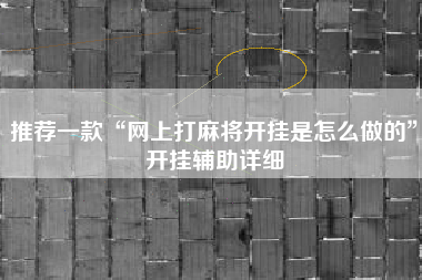 推荐一款“网上打麻将开挂是怎么做的”开挂辅助详细