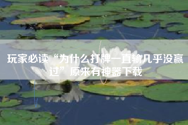 玩家必读“为什么打牌一直输几乎没赢过	”原来有神器下载