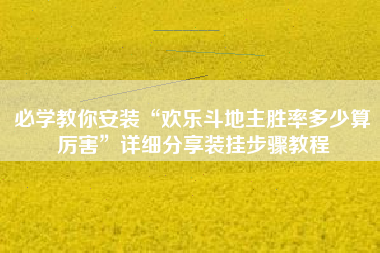 必学教你安装“欢乐斗地主胜率多少算厉害	”详细分享装挂步骤教程