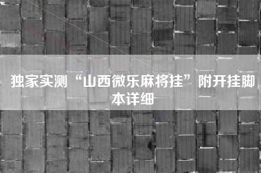 独家实测“山西微乐麻将挂	”附开挂脚本详细