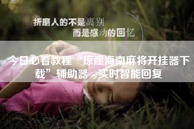 今日必看教程“琼崖海南麻将开挂器下载	”辅助器 - 实时智能回复