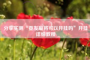 分享实测“耍友麻将可以开挂吗	”开挂详细教程