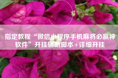 指定教程“微信小程序手机麻将必赢神软件	”开挂辅助脚本+详细开挂