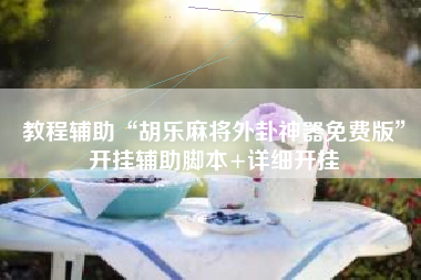 教程辅助“胡乐麻将外卦神器免费版”开挂辅助脚本+详细开挂