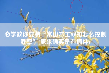 必学教你安装“常山六王双扣怎么控制胜率	”(原来确实是有插件)