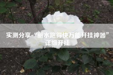 实测分享“丽水跑得快万能开挂神器	”详细开挂
