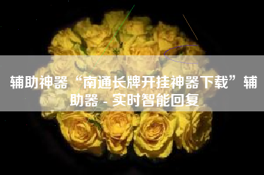 辅助神器“南通长牌开挂神器下载”辅助器 - 实时智能回复