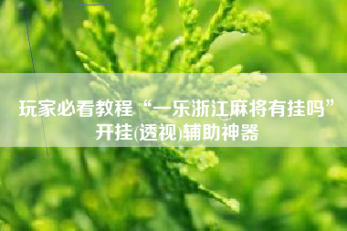 玩家必看教程“一乐浙江麻将有挂吗”开挂(透视)辅助神器