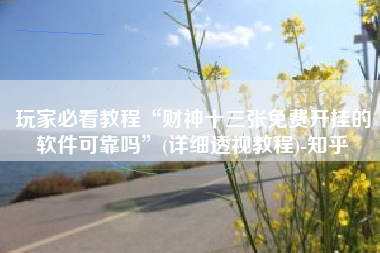 玩家必看教程“财神十三张免费开挂的软件可靠吗”(详细透视教程)-知乎