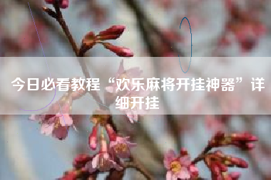 今日必看教程“欢乐麻将开挂神器”详细开挂