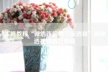 实操教程“微信连接拼三张透视”揭秘透视辅助万能挂