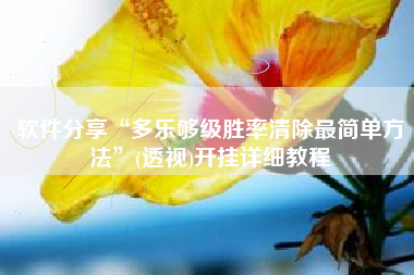 软件分享“多乐够级胜率清除最简单方法”(透视)开挂详细教程