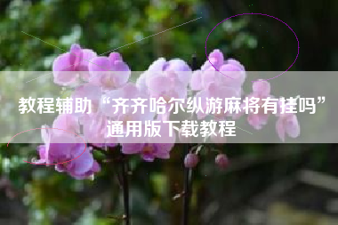 教程辅助“齐齐哈尔纵游麻将有挂吗”通用版下载教程